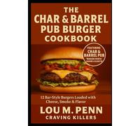 The Char & Barrel Pub Burger Cookbook: 12 Bar-Style Burgers with Cheese, Smoke & Flavor