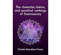 The Character, Claims and Practical Workings of Freemasonry (Tascabile)