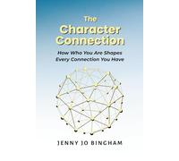 The Character Connection: How Who You Are Shapes Every Connection You Have