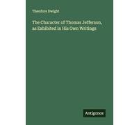 The Character of Thomas Jefferson, as Exhibited in His Own Writings