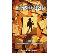 The Character Workshop: A Guide to Building Characters Worth the Journey