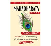 The Characters of Epic Mahabharata Volume 3: Research on Epic characters genealogy, life and legacy, actions and consequences Yadava Legacy