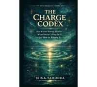 The Charge Codex: How Excess Energy Blocks What You're Calling In - and How to Release It