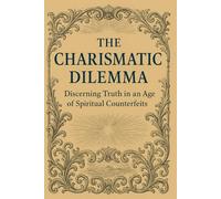 The Charismatic Dilemma: Discerning Truth in an Age of Spiritual Counterfeits