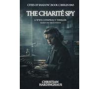 The Charité Spy: A WWII Conspiracy Thriller Based on True Events