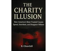 The Charity Illusion: How America’s Most Trusted Causes Spend, Distribute, and Disappear Billions