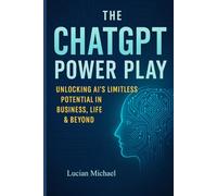 The Chat Gpt Power play: Unlocking Ai’s Limitless Potential in Business, Life, and Beyond.