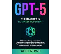 The ChatGPT-5 Business Blueprint: 50 Revenue-Ready Automations, AI Agent Workflows, and No-Code Marketing Systems to Grow Sales, Scale Operations, Cut Costs, and Save 10+ Hours Per Week (GPT-5)