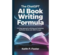 The ChatGPT AI Book Writing Formula: A 9-Step Approach to Writing and Publishing Nonfiction Works with 3500 Prompts