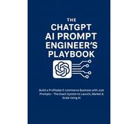 The ChatGPT AI Prompt Engineer’s Playbook: Build a Profitable E-commerce Business: The Exact System to Launch, Market & Scale Brands Using AI on Platforms Like Shopify