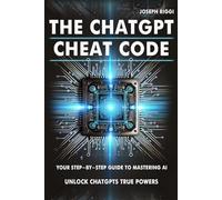 The ChatGPT Cheat Code: Your Step-by-Step Guide to Mastering AI and Unlocking ChatGPT’s Hidden Powers