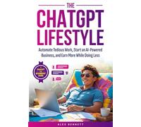 The ChatGPT Lifestyle: Make ChatGPT Your Virtual Assistant, Business Partner, & Wealth Generator-Automate Tedious Work, Start an AI-Powered Business, and Earn More While Doing Less