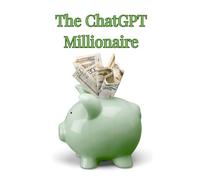 The ChatGPT Millionaire: How to Turn Prompts into Profits