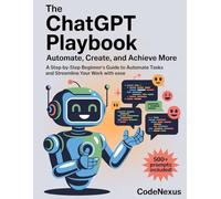 The ChatGPT Playbook: Automate, Create, and Achieve More: A Step-by-Step Beginners Guide to Automate Tasks and Streamline Your Work with Ease