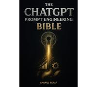 The ChatGPT Prompt Engineering Bible:: The Ultimate Guide to Writing Prompts That Unlock the Full Power of AI for Business, Creativity, and Productivity