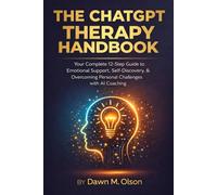 The ChatGPT Therapy Handbook: Your Complete 12-Step Guide to Emotional Support, Self-Discovery, and Overcoming Personal Challenges with AI Coaching