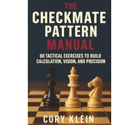 The Checkmate Pattern Manual: 60 Tactical Exercises to Build Calculation, Vision, and Precision