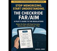 The Checkride FAR/AIM A Pilot's Guide to the Regulations: Master the Rules with Visual Scenarios, Memory Aids, and Oral Exam Prep - The CFI's Recommended Companion to the Official Manual