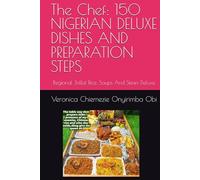 The Chef: 150 NIGERIAN DELUXE DISHES AND PREPARATION STEPS: Regional Jollof Rice, Soups And Stews Deluxe