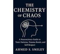 The Chemistry of Chaos: A Neuroscience Guide to Toxic Patterns, Trauma Bonds, and Self-Respect