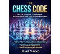 The Chess Code: Unlock Your Inner Grandmaster: A Visual Guide from First Move to Final Mate