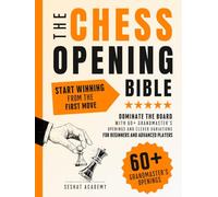 The Chess Opening Bible · Start Winning from The First Move: How to Dominate the Board with 60+ Grandmaster's Openings and Clever Variations for Beginners and Advanced Players