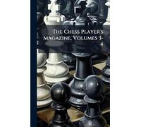 The Chess Player's Magazine, Volumes 3-4