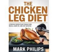 The Chicken Leg Diet: A Protein-Packed Plan to Build Lean Muscle, Burn Fat, and Stay Satisfied