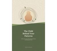 The Child Behind Your Patterns: Healing Your Inner Child, Breaking Old Cycles, and Building Self-Worth