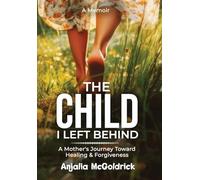 The Child I Left Behind: A Mother's Journey Toward Healing & Forgiveness
