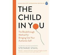 The Child In You: The Breakthrough Method for Bringing Out Your Authentic Self