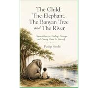 The Child, The Elephant, The Banyan Tree and The River: Conversations on Healing, Courage, and Coming Home to Yourself Jyothi