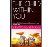 THE CHILD WITHIN YOU: Healing Childhood Wounds and Rediscovering Your Authentic Sel