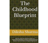 The Childhood Blueprint: How Your Early Years Wrote the Rules Your Relationships Still Follow: A Guide to Healing Attachment Wounds, Inner Child Work, and Reparenting Yourself