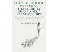 The Childhood Patterns That Quietly Shape Adult Relationships: Why the Ways You Learned to Survive Still Influence the Way You Live and Love