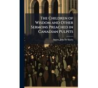 The Children of Wisdom and Other Sermons Preached in Canadian Pulpits