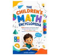 THE CHILDREN'S MATH ENCYCLOPEDIA: 1001 Questions and Answers About Numbers, Geometry, Measurement, Fractions, Algebra, Logic, Patterns & Mathematical Discoveries