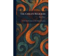 The Child's Religion: A Study of the Development of the Religious Sentiment