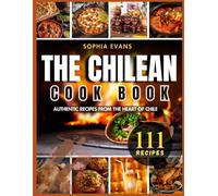 The Chilean Cookbook: Authentic Recipes from the Heart of Chile