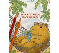 The Chill Capybara Coloring Book - Funny & Wholesome Animal Pages for All Ages: 30+ Cute and Relaxing Capybara Scenes to Color for Mindfulness, Stress Relief & TikTok-Inspired Calm