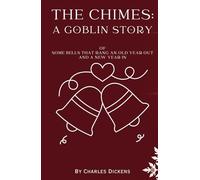 The Chimes (Annotated): A Goblin Story Of Some Bells That Rang An Old Year Out And A New Year In