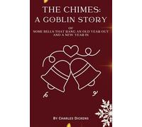 The Chimes (Annotated): A Goblin Story Of Some Bells That Rang An Old Year Out And A New Year In