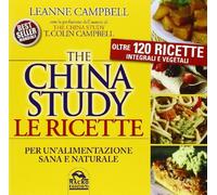 The China study. Le ricette per un'alimentazione sana e naturale. Oltre 120 ricette integrali e vegetali