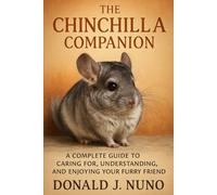The Chinchilla Companion: A Complete Guide to Caring for, Understanding, and Enjoying Your Furry Friend
