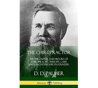 The Chiropractor: The Philosophy and History of Chiropractic Therapy, Care and Diagnostics by its Founder