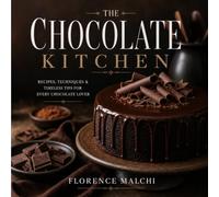 The Chocolate Kitchen: The Complete Guide to Working with Chocolate: Techniques and Recipes from Easy to Advanced
