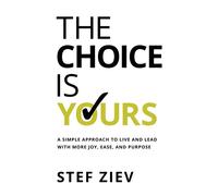 The Choice Is Yours: A Simple Approach to Live and Lead With More Joy, Eas...
