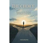THE CHOICE THAT CHANGED EVERYTHING: Moving Forward After Heartbreak and Finding the Love You Deserve