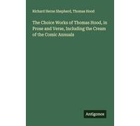 The Choice Works of Thomas Hood, in Prose and Verse, Including the Cream of the Comic Annuals