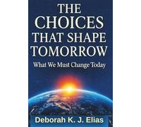 THE CHOICES THAT SHAPE TOMORROW: What We Must Change Today